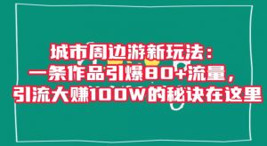 城市周边游新玩法:一条作品引爆80+流量,引流大赚100W的秘诀在这里【揭秘】-88共享