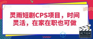 灵雨短剧CPS项目，时间灵活，在家在职也可做-88共享
