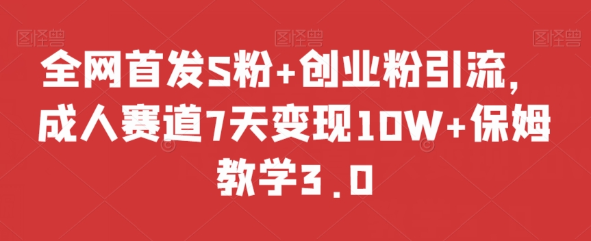 全网首发S粉+创业粉引流，成人赛道7天变现10W+保姆教学3.0【揭秘】-88共享