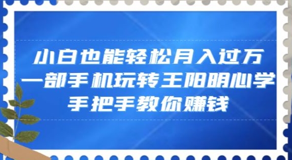 小白也能轻松月入过万，一部手机玩转王阳明心学，手把手教你赚钱【揭秘】-88共享