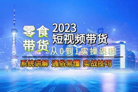 2023短视频带货-零食赛道，从0-1实操课程，系统讲解实战技巧-88共享
