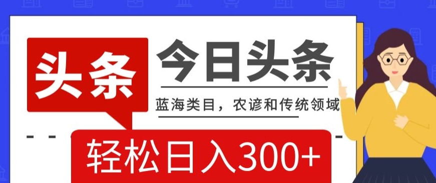 AI头条传统和农谚领域，蓝海类目，搬运+AI优化，轻松日入300+【揭秘】-88共享