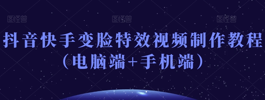 抖音快手变脸特效视频制作教程（电脑端+手机端）-88共享
