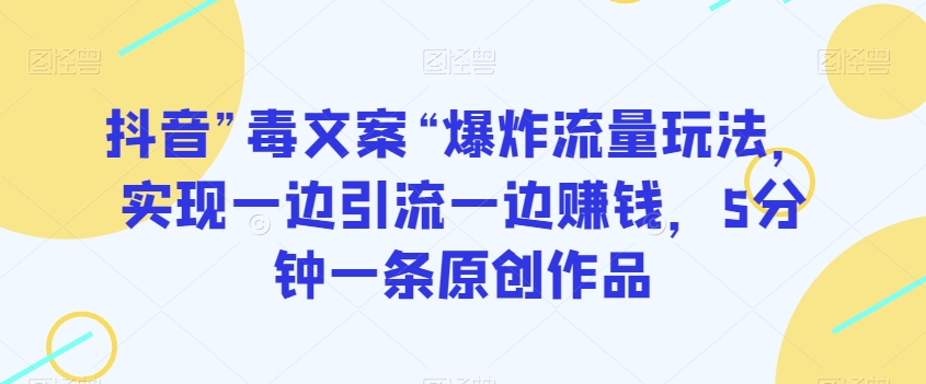 抖音”毒文案“爆炸流量玩法，实现一边引流一边赚钱，5分钟一条原创作品【揭秘】-88共享
