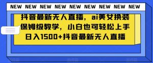 抖音最新无人直播,ai美女换装保姆级教学,小白也可轻松上手日入1500+【揭秘】-88共享