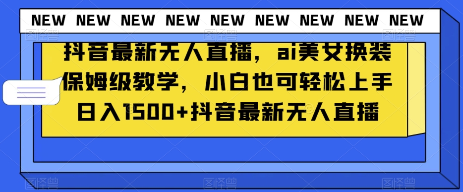 抖音最新无人直播，ai美女换装保姆级教学，小白也可轻松上手日入1500+【揭秘】-88共享