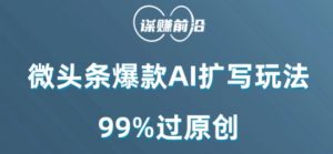 微头条爆款AI扩写玩法,99%过原创-88共享
