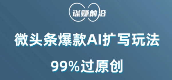 微头条爆款AI扩写玩法，99%过原创-88共享