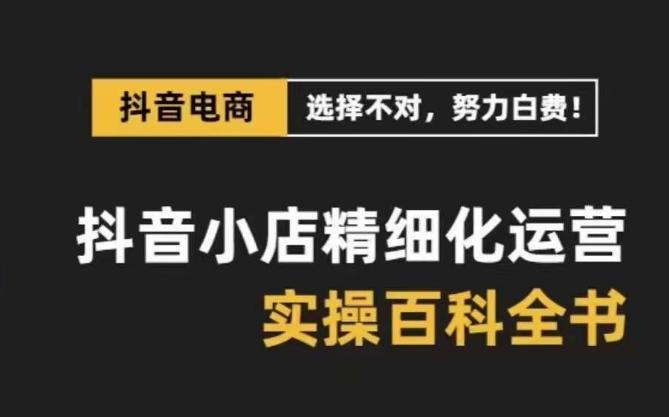 抖音小店精细化运营百科全书，保姆级运营实操讲解-88共享