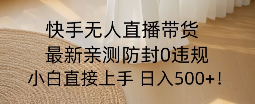 快手无人直播带货从0-1落地教学，最新防封0粉开播，小白可上手日入500+【揭秘】-88共享