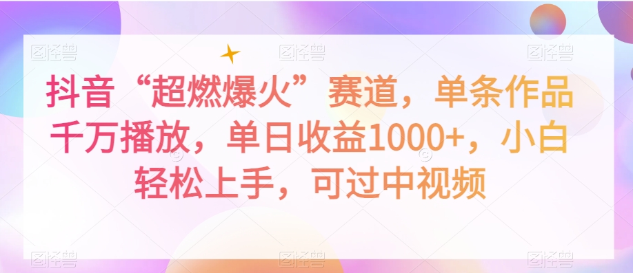 抖音“超燃爆火”赛道，单条作品千万播放，单日收益1000+，小白轻松上手，可过中视频【揭秘】-88共享