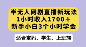 半无人网剧直播新玩法，1小时收入1700+，新手小白3小时学会【揭秘】-88共享