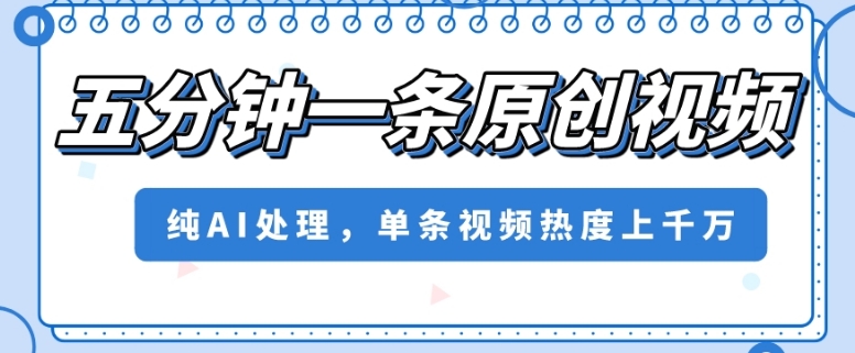 五分钟一条原创视频，纯AI处理，单条视频热度上千万【揭秘】-88共享