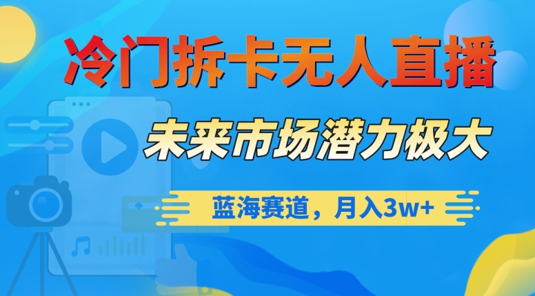 冷门拆卡无人直播，未来市场潜力极大，蓝海赛道，月入3w+【揭秘】-88共享
