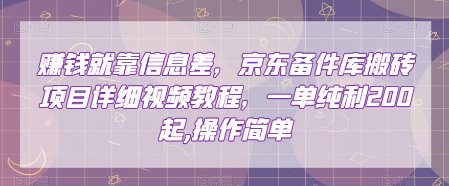 赚钱就靠信息差，京东备件库搬砖项目详细视频教程，一单纯利200，操作简单【揭秘】-88共享
