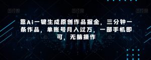 靠Ai一键生成原创作品掘金,三分钟一条作品,单账号月入过万,一部手机即可,无脑操作【揭秘】-88共享