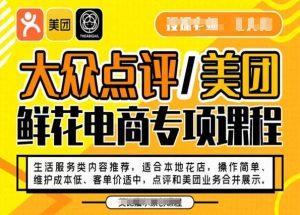 大众点评/美团鲜花电商专项课程,操作简单、维护成本低、客单价适中,点评和美团业务合并展示-88共享