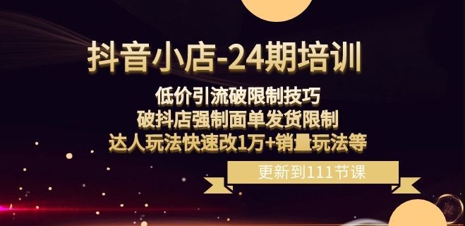 抖音小店-24期：低价引流破限制技巧，破抖店强制面单发货限制，达人玩法快速改1万+销量玩法等-88共享