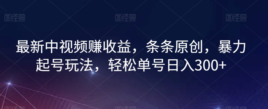 最新中视频赚收益，条条原创，暴力起号玩法，轻松单号日入300+【揭秘】-88共享
