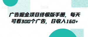 广告掘金项目终极版手册，每天可看300个广告，日收入160+【揭秘】-88共享
