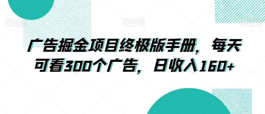 广告掘金项目终极版手册，每天可看300个广告，日收入160+【揭秘】-88共享