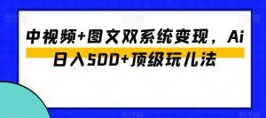 中视频+图文双系统变现,Ai日入500+顶级玩儿法-88共享