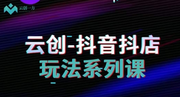云创-抖音小店系列课，抖音小店运营全攻略-88共享