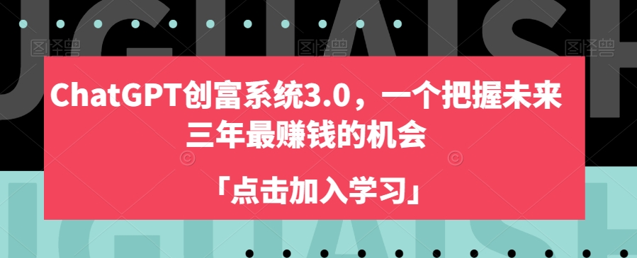 ChatGPT创富系统3.0，一个把握未来三年最赚钱的机会-88共享