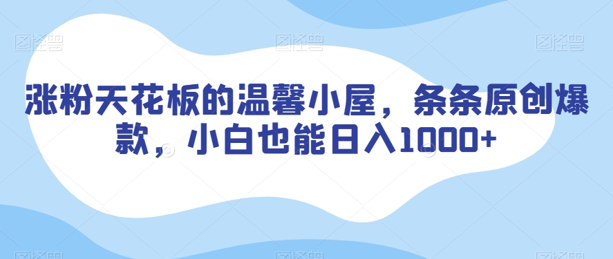 涨粉天花板的温馨小屋，条条原创爆款，小白也能日入1000+【揭秘】-88共享