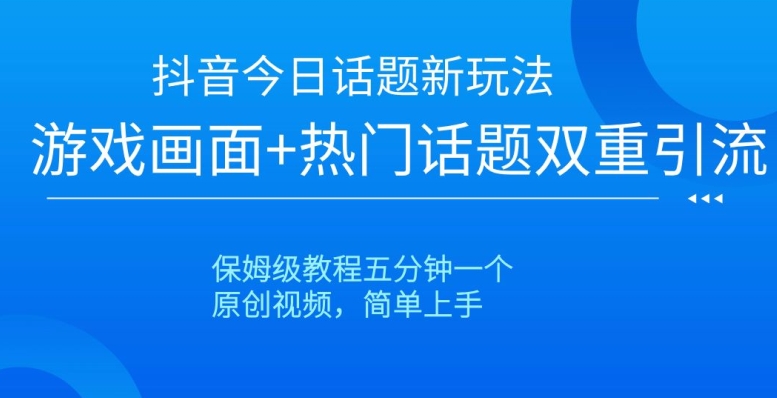 抖音今日话题新玩法，游戏画面+热门话题双重引流，保姆级教程五分钟一个【揭秘】-88共享