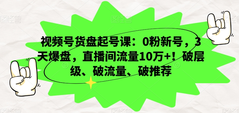 视频号货盘起号课：0粉新号，3天爆盘，直播间流量10万+！破层级、破流量、破推荐-88共享