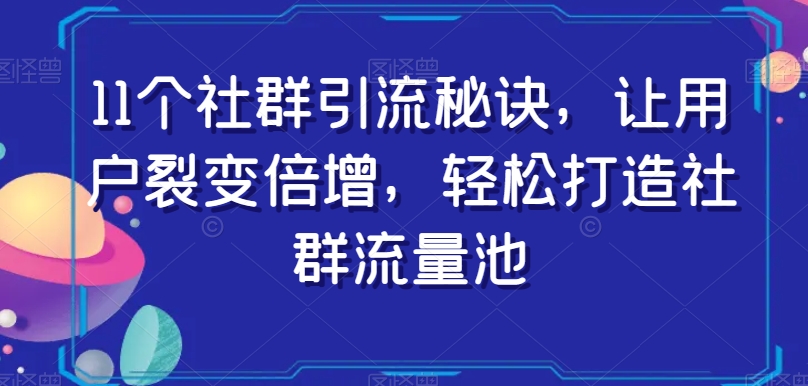 11个社群引流秘诀，让用户裂变倍增，轻松打造社群流量池-88共享