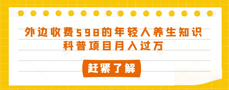 外边收费598的年轻人养生知识科普项目月入过万【揭秘】-88共享