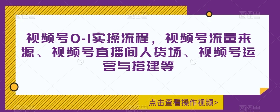 视频号0-1实操流程，视频号流量来源、视频号直播间人货场、视频号运营与搭建等-88共享