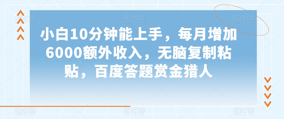 小白10分钟能上手，每月增加6000额外收入，无脑复制粘贴‌，百度答题赏金猎人【揭秘】-88共享