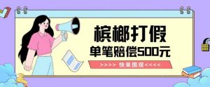 【独家揭秘】槟榔打假赔偿玩法操作简单有手就行单笔订单可赔偿500元【纯绿色】-88共享