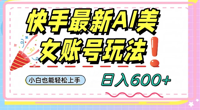 快手AI美女号最新玩法，日入600+小白级别教程【揭秘】-88共享