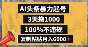 AI头条暴力起号，3天撸1000,100%不违规，复制粘贴月入6000＋【揭秘】-88共享