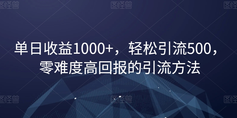 单日收益1000+，轻松引流500，零难度高回报的引流方法【揭秘】-88共享
