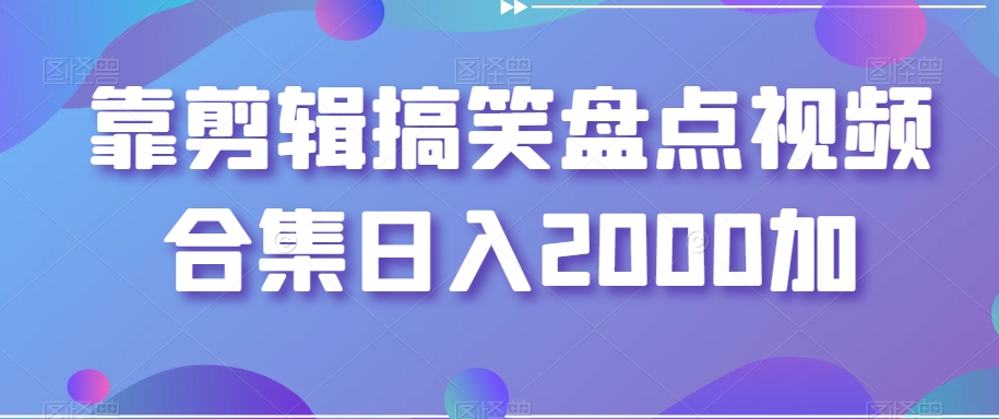 靠剪辑搞笑盘点视频合集日入2000加【揭秘】-88共享