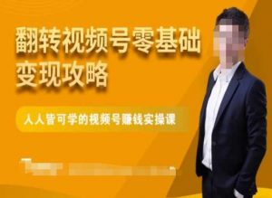 微信视频号零基础变现攻略，人人皆可学的视频号赚钱实操课-88共享