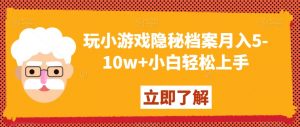 玩小游戏隐秘档案月入5-10w+小白轻松上手【揭秘】-88共享