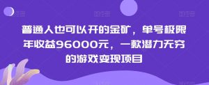 普通人也可以开的金矿,单号极限年收益96000元,一款潜力无穷的游戏变现项目【揭秘】-88共享