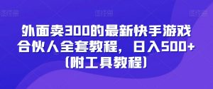 外面卖300的最新快手游戏合伙人全套教程，日入500+（附工具教程）-88共享