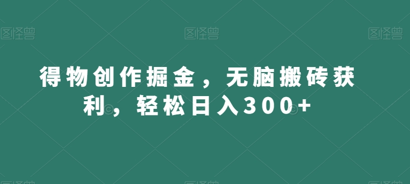 得物创作掘金，无脑搬砖获利，轻松日入300+【揭秘】-88共享