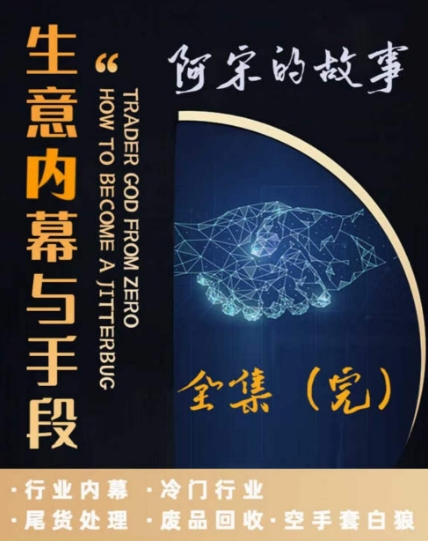 阿宋的故事·生意内幕与手段，行业内幕 冷门行业 尾货处理 废品回收 空手套白狼-88共享