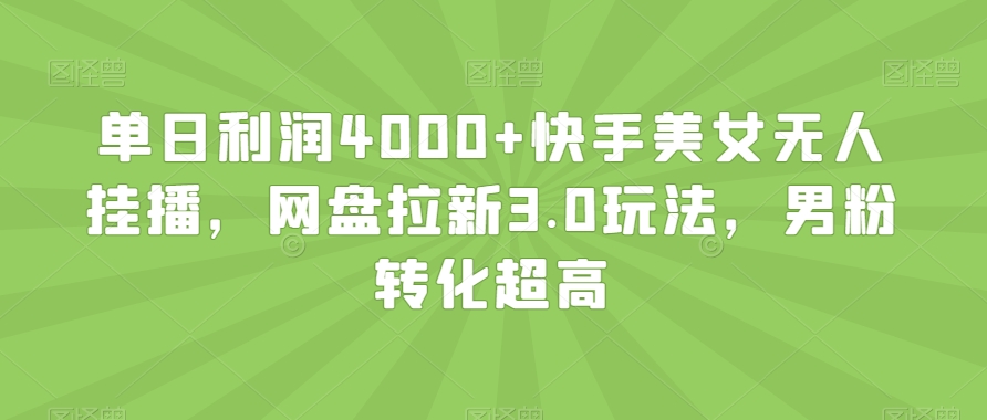 单日利润4000+快手美女无人挂播，网盘拉新3.0玩法，男粉转化超高【揭秘】-88共享