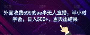 外面收费699的ae半无人直播,半小时学会,日入500+,当天出结果【揭秘】-88共享