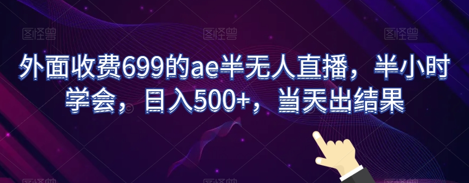 外面收费699的ae半无人直播，半小时学会，日入500+，当天出结果【揭秘】-88共享