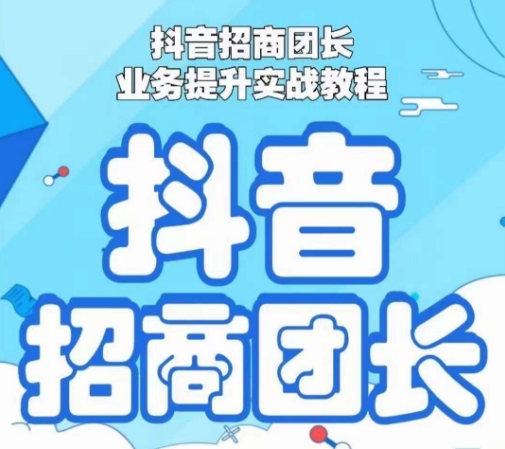 抖音招商团长业务提升实战教程，抖音招商团长如何实现躺赚-88共享